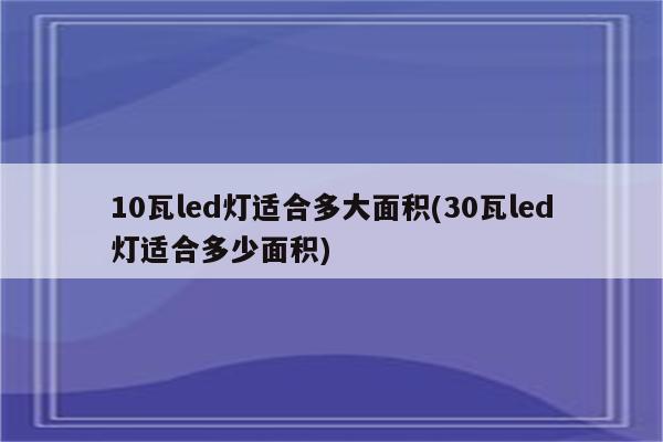 10瓦led灯适合多大面积(30瓦led灯适合多少面积)