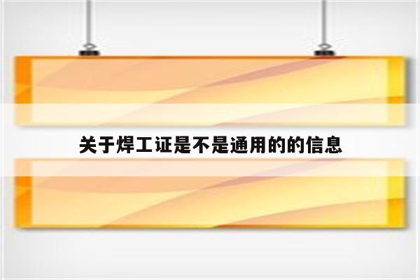 关于焊工证是不是通用的的信息