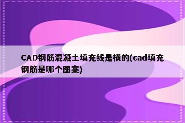 CAD钢筋混凝土填充线是横的(cad填充钢筋是哪个图案)