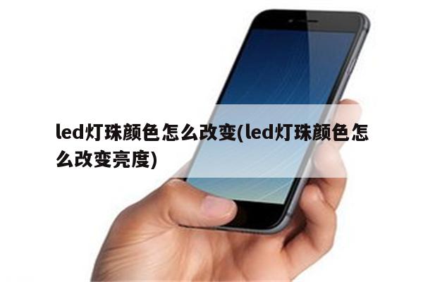 led灯珠颜色怎么改变(led灯珠颜色怎么改变亮度)