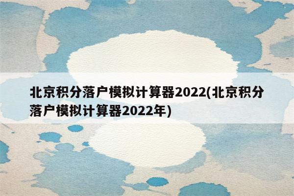 北京积分落户模拟计算器2022(北京积分落户模拟计算器2022年)