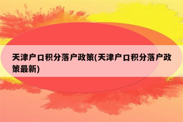 天津户口积分落户政策(天津户口积分落户政策最新)