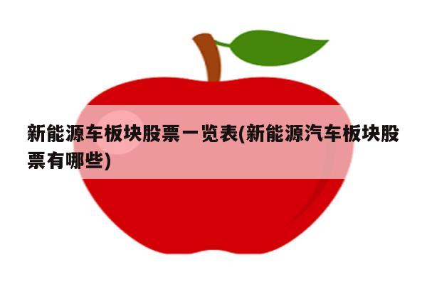 新能源车板块股票一览表(新能源汽车板块股票有哪些)