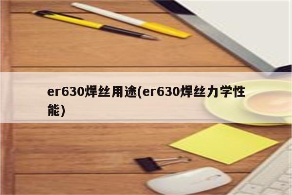 er630焊丝用途(er630焊丝力学性能)