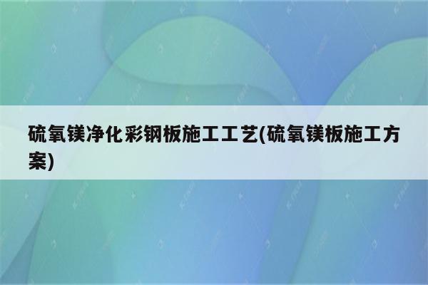 硫氧镁净化彩钢板施工工艺(硫氧镁板施工方案)