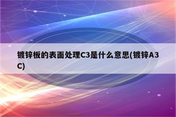 镀锌板的表面处理C3是什么意思(镀锌A3C)