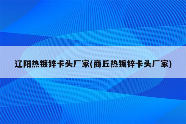 辽阳热镀锌卡头厂家(商丘热镀锌卡头厂家)