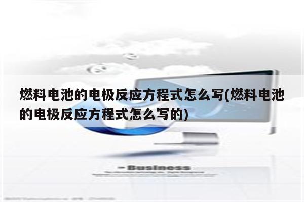 燃料电池的电极反应方程式怎么写(燃料电池的电极反应方程式怎么写的)