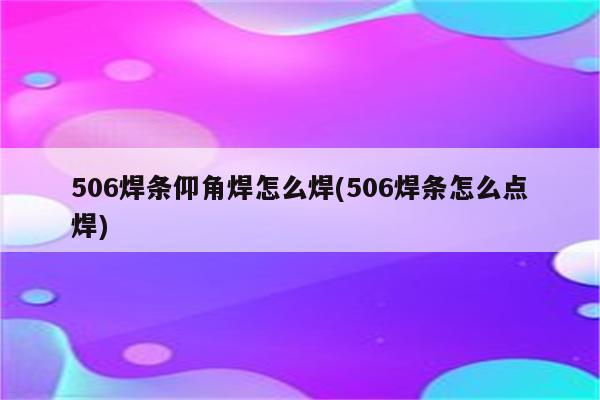 506焊条仰角焊怎么焊(506焊条怎么点焊)