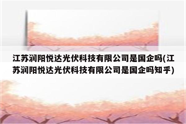 江苏润阳悦达光伏科技有限公司是国企吗(江苏润阳悦达光伏科技有限公司是国企吗知乎)