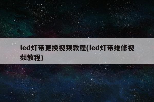 led灯带更换视频教程(led灯带维修视频教程)