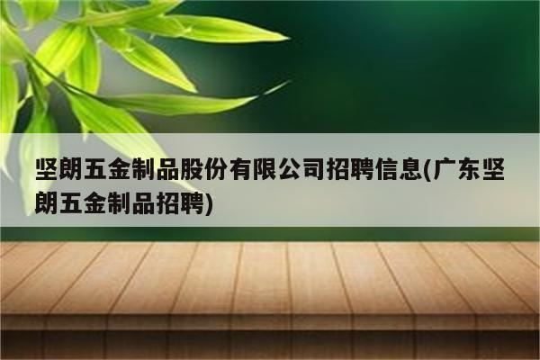 坚朗五金制品股份有限公司招聘信息(广东坚朗五金制品招聘)