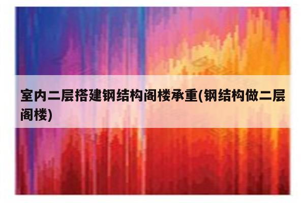 室内二层搭建钢结构阁楼承重(钢结构做二层阁楼)