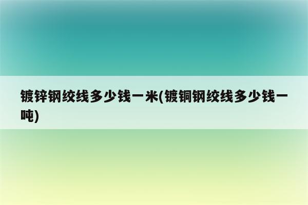 镀锌钢绞线多少钱一米(镀铜钢绞线多少钱一吨)