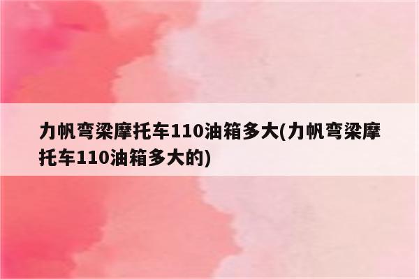 力帆弯梁摩托车110油箱多大(力帆弯梁摩托车110油箱多大的)