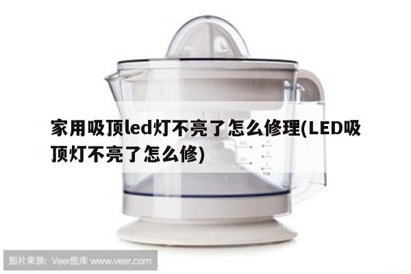 家用吸顶led灯不亮了怎么修理(LED吸顶灯不亮了怎么修)