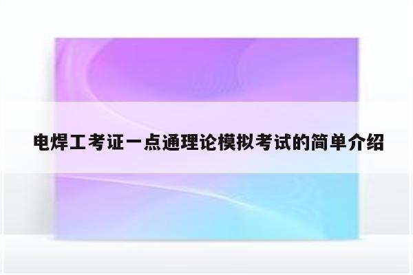 电焊工考证一点通理论模拟考试的简单介绍