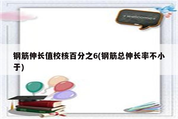 钢筋伸长值校核百分之6(钢筋总伸长率不小于)