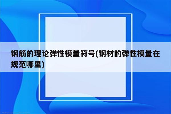 钢筋的理论弹性模量符号(钢材的弹性模量在规范哪里)