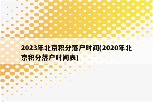 2023年北京积分落户时间(2020年北京积分落户时间表)