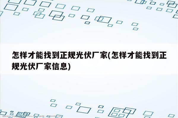 怎样才能找到正规光伏厂家(怎样才能找到正规光伏厂家信息)