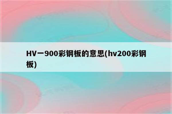 HV一900彩钢板的意思(hv200彩钢板)