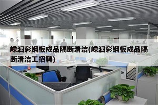 嵊泗彩钢板成品隔断清洁(嵊泗彩钢板成品隔断清洁工招聘)