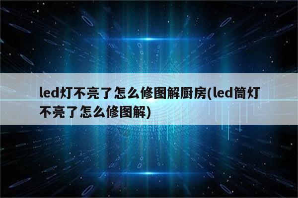 led灯不亮了怎么修图解厨房(led筒灯不亮了怎么修图解)