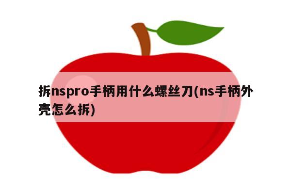 拆nspro手柄用什么螺丝刀(ns手柄外壳怎么拆)