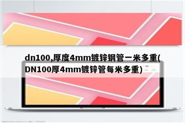 dn100,厚度4mm镀锌钢管一米多重(DN100厚4mm镀锌管每米多重)