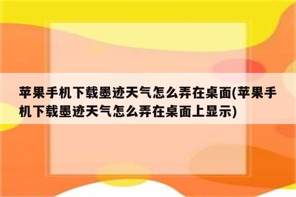 苹果手机下载墨迹天气怎么弄在桌面(苹果手机下载墨迹天气怎么弄在桌面上显示)