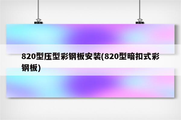 820型压型彩钢板安装(820型暗扣式彩钢板)