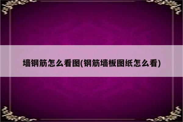 墙钢筋怎么看图(钢筋墙板图纸怎么看)