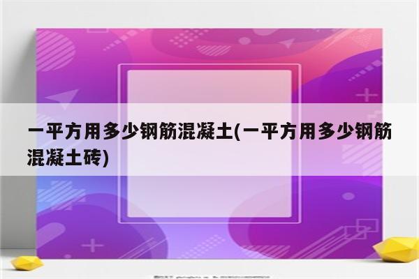 一平方用多少钢筋混凝土(一平方用多少钢筋混凝土砖)