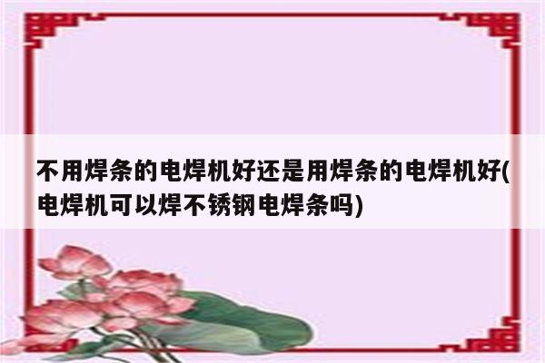 不用焊条的电焊机好还是用焊条的电焊机好(电焊机可以焊不锈钢电焊条吗)