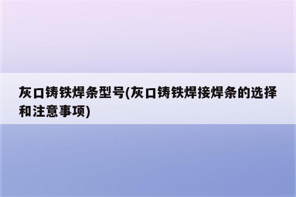 灰口铸铁焊条型号(灰口铸铁焊接焊条的选择和注意事项)