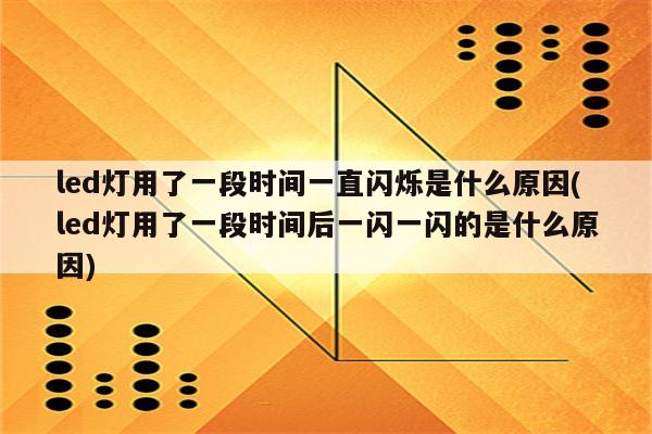 led灯用了一段时间一直闪烁是什么原因(led灯用了一段时间后一闪一闪的是什么原因)