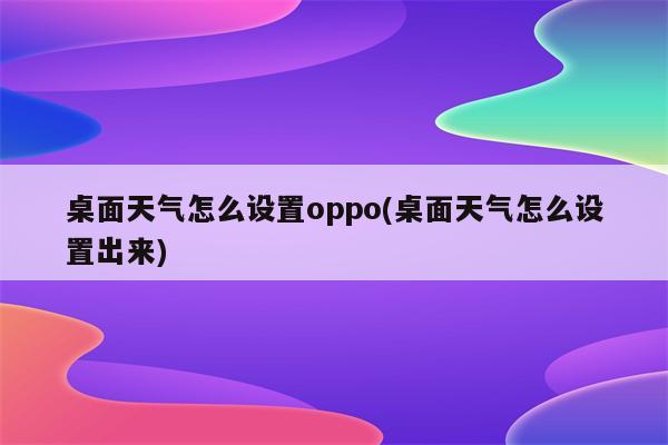 桌面天气怎么设置oppo(桌面天气怎么设置出来)