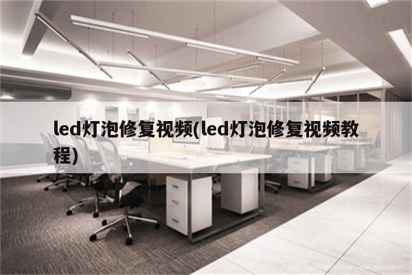 led灯泡修复视频(led灯泡修复视频教程)