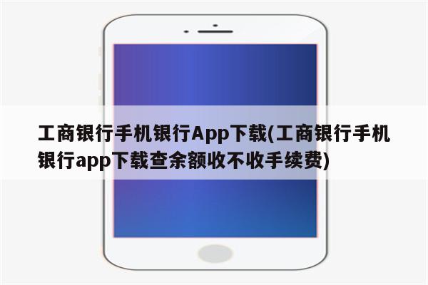 工商银行手机银行App下载(工商银行手机银行app下载查余额收不收手续费)