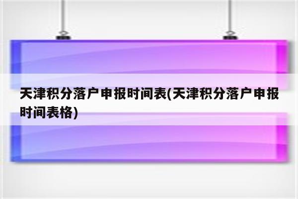 天津积分落户申报时间表(天津积分落户申报时间表格)