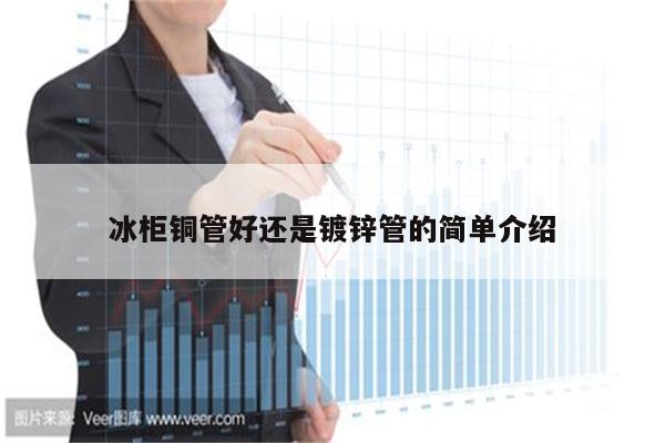 冰柜铜管好还是镀锌管的简单介绍