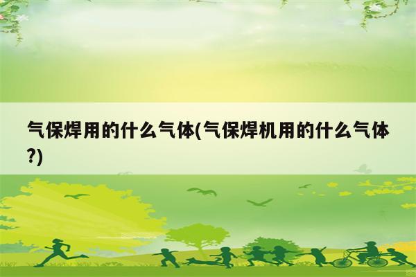 气保焊用的什么气体(气保焊机用的什么气体?)