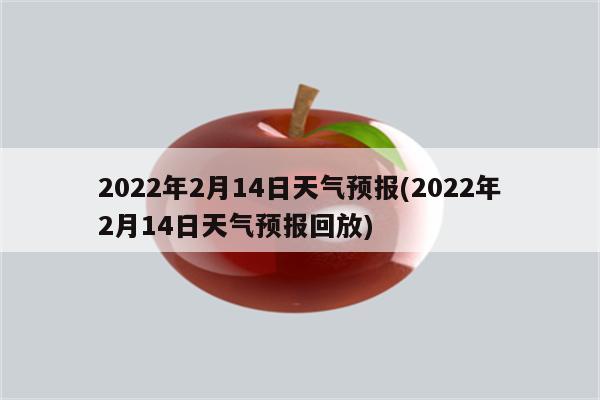 2022年2月14日天气预报(2022年2月14日天气预报回放)