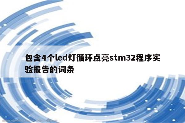 包含4个led灯循环点亮stm32程序实验报告的词条