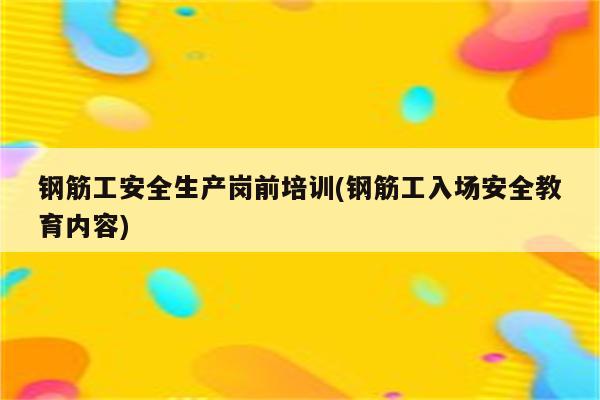 钢筋工安全生产岗前培训(钢筋工入场安全教育内容)