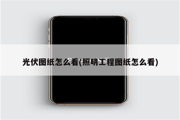 光伏图纸怎么看(照明工程图纸怎么看)