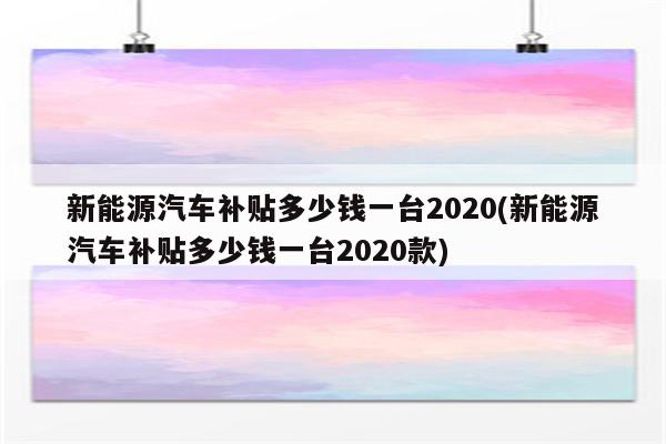 新能源汽车补贴多少钱一台2020(新能源汽车补贴多少钱一台2020款)