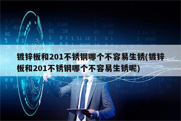 镀锌板和201不锈钢哪个不容易生锈(镀锌板和201不锈钢哪个不容易生锈呢)