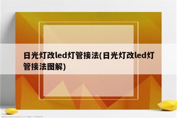 日光灯改led灯管接法(日光灯改led灯管接法图解)